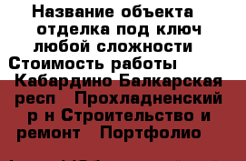  › Название объекта ­ отделка под ключ любой сложности › Стоимость работы ­ 111 - Кабардино-Балкарская респ., Прохладненский р-н Строительство и ремонт » Портфолио   